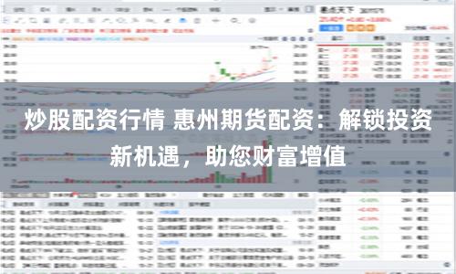 炒股配资行情 惠州期货配资：解锁投资新机遇，助您财富增值