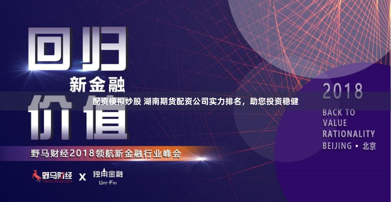 配资模拟炒股 湖南期货配资公司实力排名，助您投资稳健