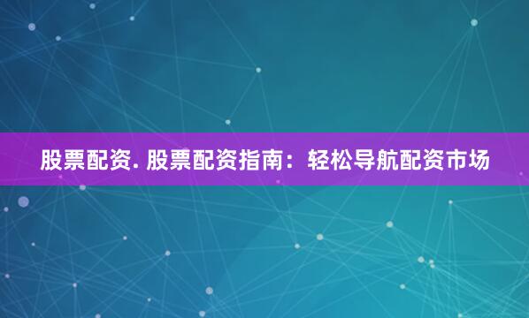股票配资. 股票配资指南：轻松导航配资市场