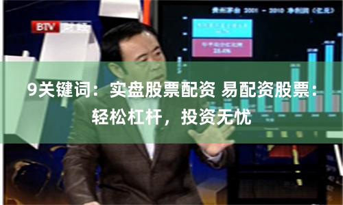 9关键词：实盘股票配资 易配资股票：轻松杠杆，投资无忧