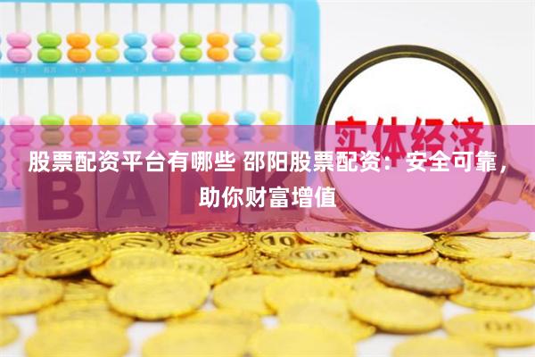 股票配资平台有哪些 邵阳股票配资：安全可靠，助你财富增值