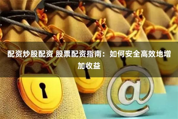 配资炒股配资 股票配资指南：如何安全高效地增加收益