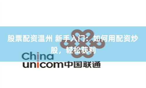 股票配资温州 新手入门：如何用配资炒股，轻松获利