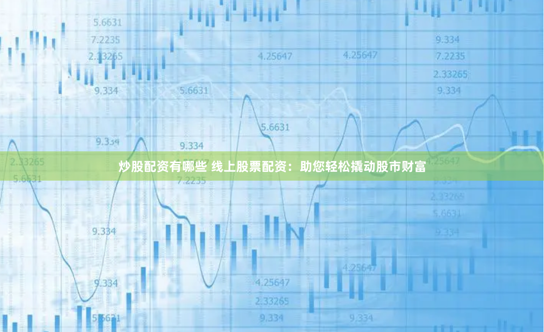 炒股配资有哪些 线上股票配资：助您轻松撬动股市财富