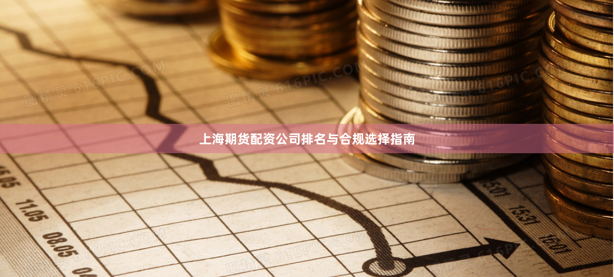 上海期货配资公司排名与合规选择指南
