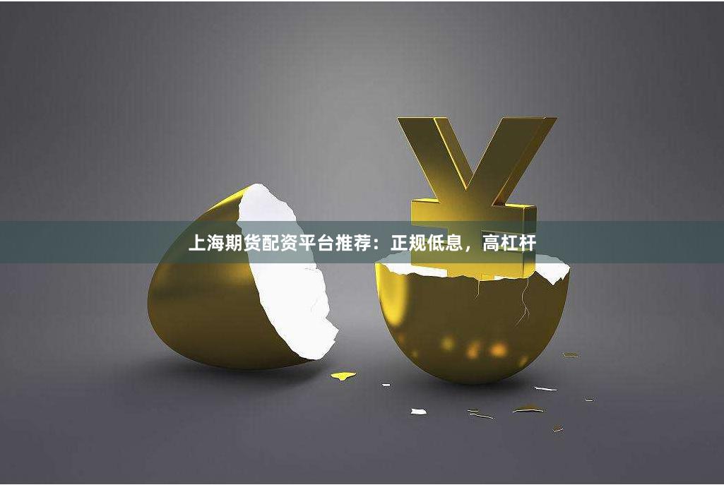上海期货配资平台推荐：正规低息，高杠杆