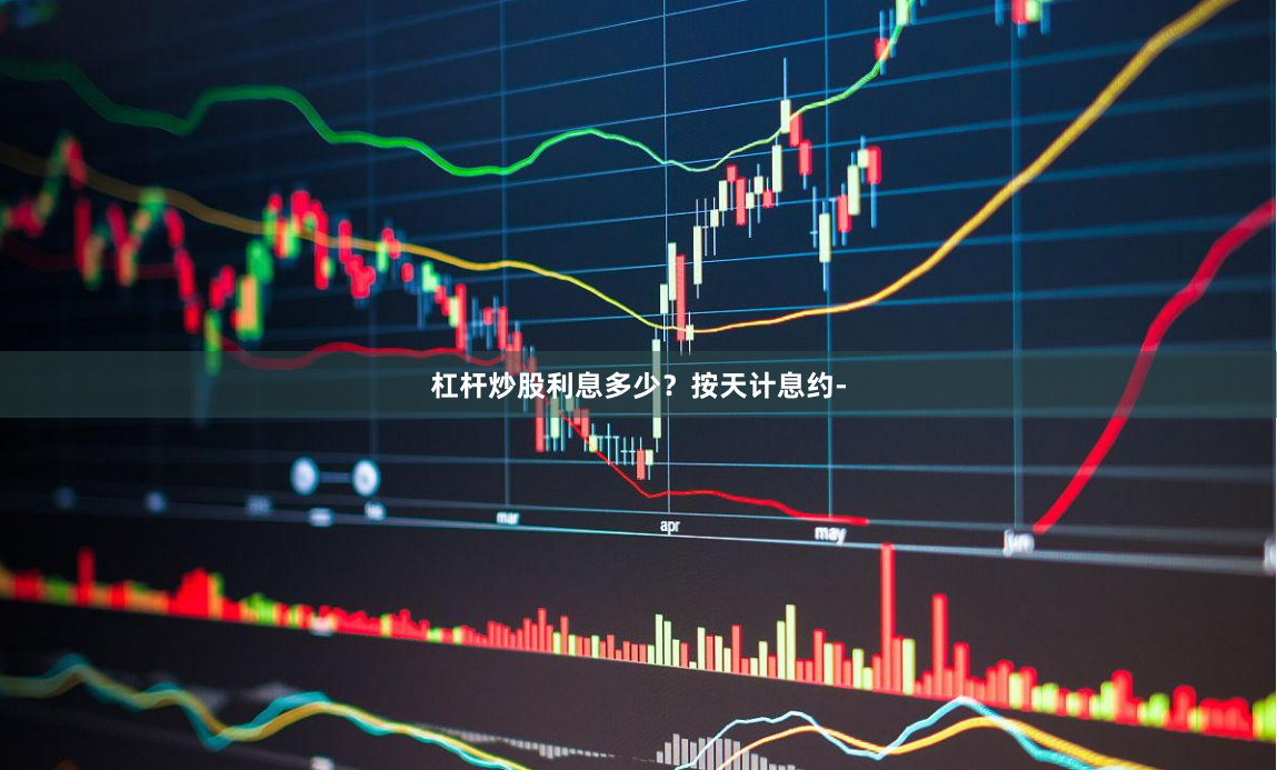 杠杆炒股利息多少？按天计息约-