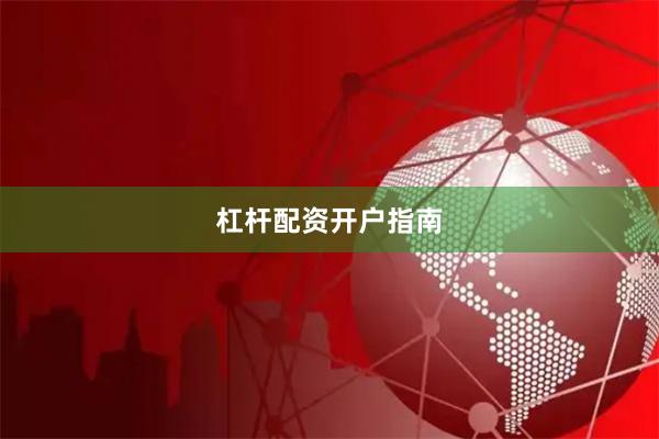 杠杆配资开户指南