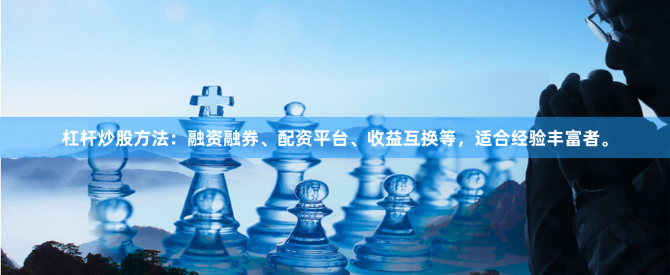 杠杆炒股方法：融资融券、配资平台、收益互换等，适合经验丰富者。