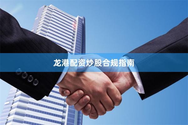 龙港配资炒股合规指南
