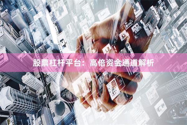股票杠杆平台：高倍资金通道解析