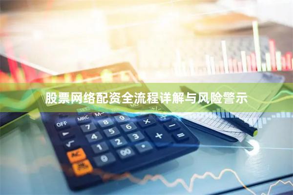 股票网络配资全流程详解与风险警示